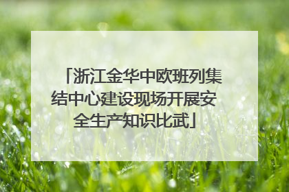 浙江金华中欧班列集结中心建设现场开展安全生产知识比武