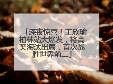 深夜惊喜！王欣瑜柏林站大爆发，将高芙淘汰出局，首次战胜世界前二