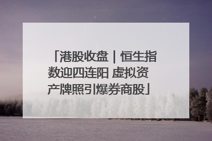 港股收盘｜恒生指数迎四连阳 虚拟资产牌照引爆券商股