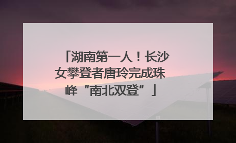 湖南第一人！长沙女攀登者唐玲完成珠峰“南北双登”