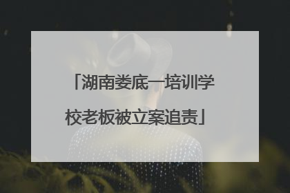 湖南娄底一培训学校老板被立案追责