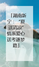 湖南新宁：“夏送清凉”情系爱心送考逐梦路