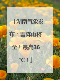 湖南气象发布：雷阵雨将至！最高36℃！