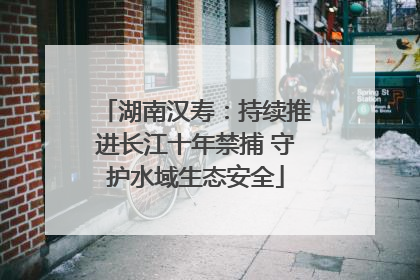 湖南汉寿：持续推进长江十年禁捕 守护水域生态安全