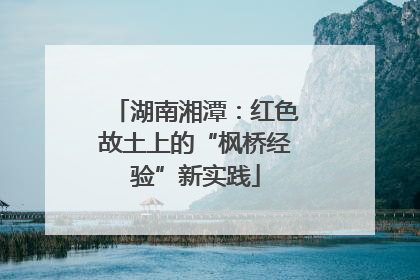 湖南湘潭：红色故土上的“枫桥经验”新实践