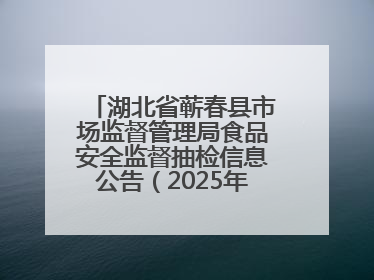 湖北省蕲春县市场监督管理局食品安全监督抽检信息公告（2025年第2期）