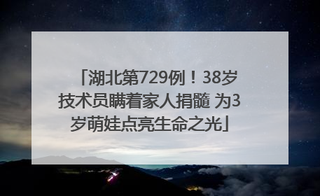 湖北第729例！38岁技术员瞒着家人捐髓 为3岁萌娃点亮生命之光