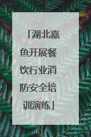 湖北嘉鱼开展餐饮行业消防安全培训演练