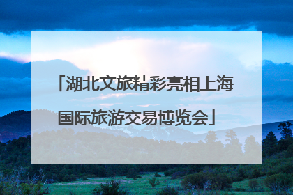 湖北文旅精彩亮相上海国际旅游交易博览会