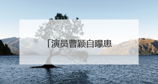 演员曹颖自曝患癌：真的后悔