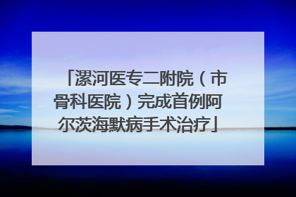 漯河医专二附院（市骨科医院）完成首例阿尔茨海默病手术治疗