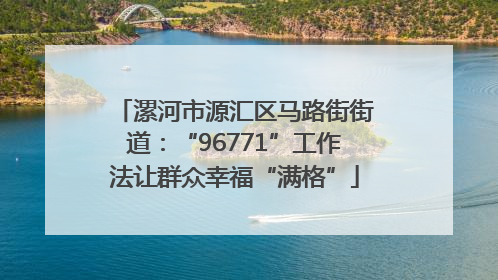 漯河市源汇区马路街街道：“96771”工作法让群众幸福“满格”