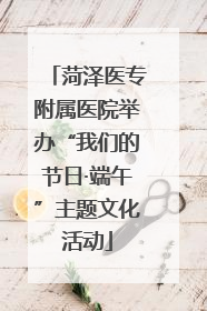 菏泽医专附属医院举办“我们的节日·端午”主题文化活动