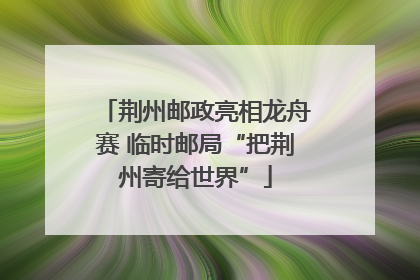 荆州邮政亮相龙舟赛 临时邮局“把荆州寄给世界”