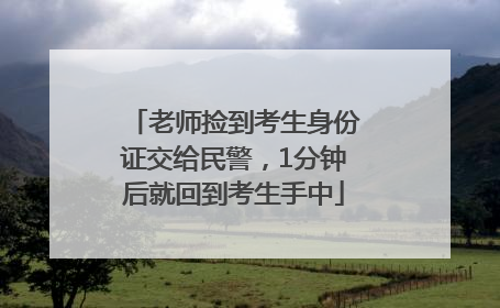 老师捡到考生身份证交给民警，1分钟后就回到考生手中