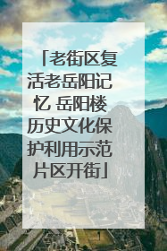 老街区复活老岳阳记忆 岳阳楼历史文化保护利用示范片区开街