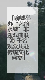 聊城举办“艺韵水城”非遗戏曲联演 千名观众共赴传统文化盛宴