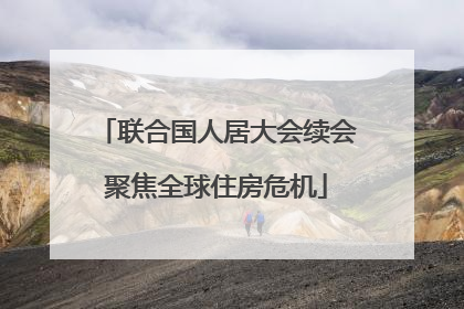 联合国人居大会续会聚焦全球住房危机