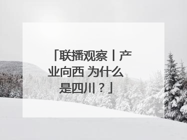 联播观察丨产业向西 为什么是四川？