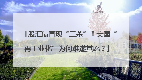 股汇债再现“三杀”！美国“再工业化”为何难遂其愿？