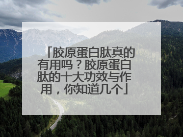 胶原蛋白肽真的有用吗？胶原蛋白肽的十大功效与作用，你知道几个