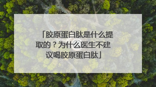 胶原蛋白肽是什么提取的?为什么医生不建议喝胶原蛋白肽