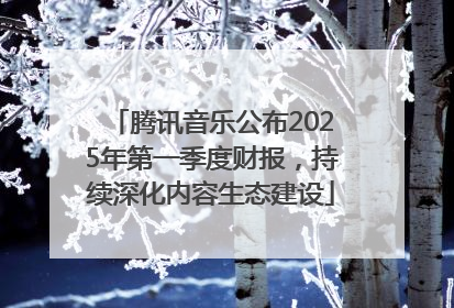 腾讯音乐公布2025年第一季度财报，持续深化内容生态建设