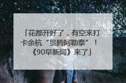 花都开好了，有空来打卡余杭“景腾阿勒泰”！《90早新闻》来了