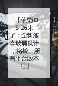 苹果iOS 26来了：全新液态玻璃设计，将统一所有平台版本号