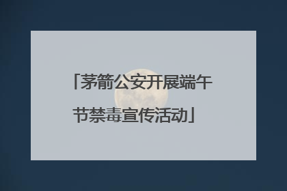 茅箭公安开展端午节禁毒宣传活动