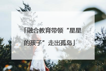 融合教育带领“星星的孩子”走出孤岛