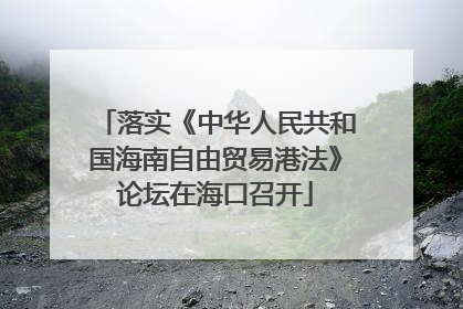 落实《中华人民共和国海南自由贸易港法》论坛在海口召开