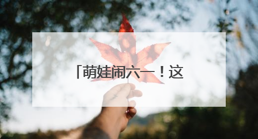 萌娃闹六一！这场活动把传统文化玩“活”了