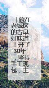 藏在老城区的古早好味道！开了30年，坚持手工现包，主打一个新鲜