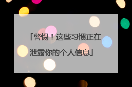 警惕！这些习惯正在泄露你的个人信息