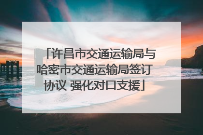 许昌市交通运输局与哈密市交通运输局签订协议 强化对口支援