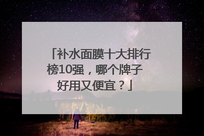补水面膜十大排行榜10强，哪个牌子好用又便宜？