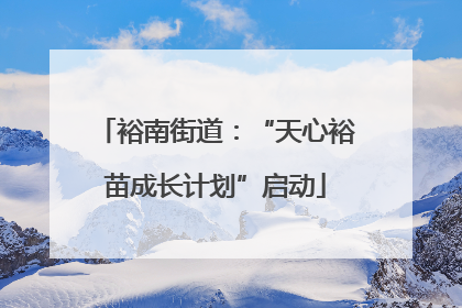 裕南街道：“天心裕苗成长计划”启动