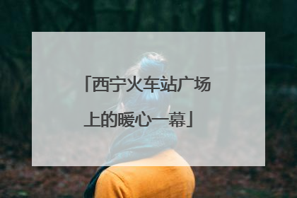 西宁火车站广场上的暖心一幕