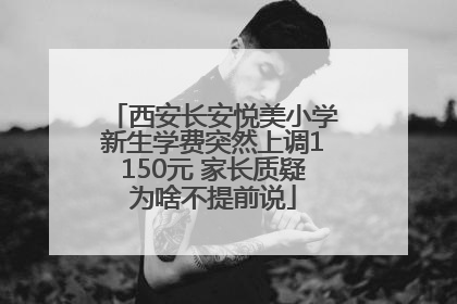 西安长安悦美小学新生学费突然上调1150元 家长质疑为啥不提前说