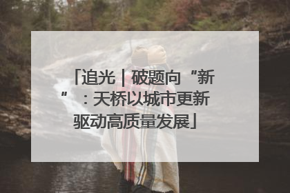追光｜破题向“新”：天桥以城市更新驱动高质量发展