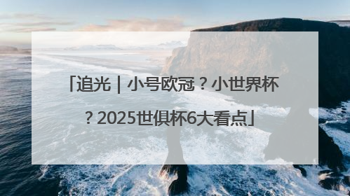 追光｜小号欧冠？小世界杯？2025世俱杯6大看点