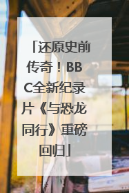 还原史前传奇！BBC全新纪录片《与恐龙同行》重磅回归