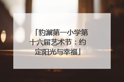 豹澥第一小学第十六届艺术节：约定阳光与幸福