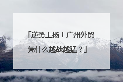 逆势上扬！广州外贸凭什么越战越猛？