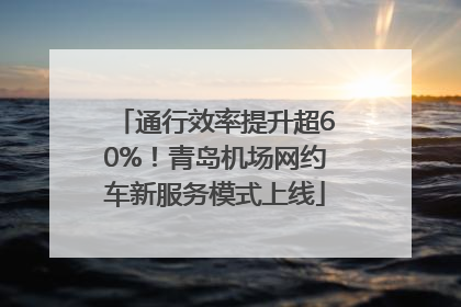 通行效率提升超60%！青岛机场网约车新服务模式上线