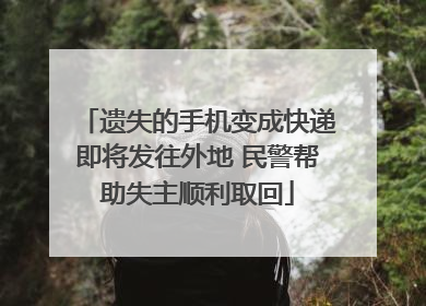 遗失的手机变成快递即将发往外地 民警帮助失主顺利取回