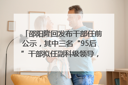邵阳隆回发布干部任前公示，其中三名“95后”干部拟任副科级领导，均系硕士选调生