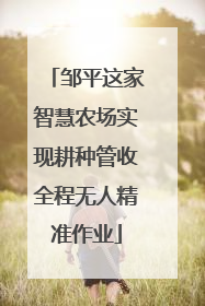 邹平这家智慧农场实现耕种管收全程无人精准作业