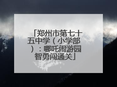 郑州市第七十五中学（小学部）：哪吒闹游园 智勇闯通关